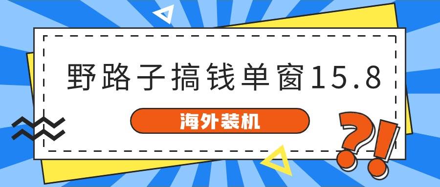 海外装机，野路子搞钱，单窗口15.8，已变现10000+_金轩项目库