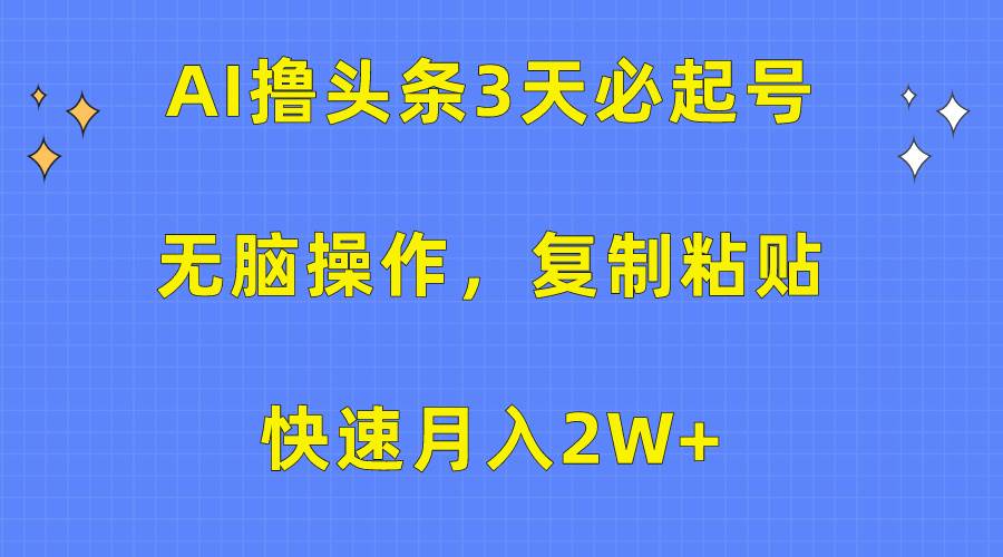 AI撸头条3天必起号，无脑操作3分钟1条，复制粘贴快速月入2W+_金轩项目库
