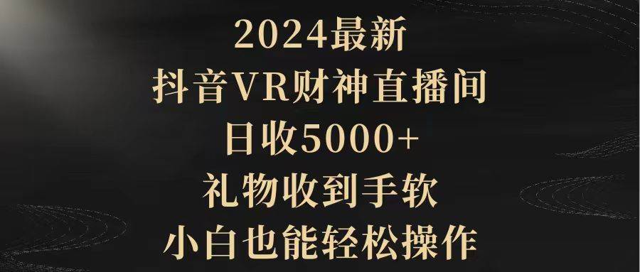 2024最新，抖音VR财神直播间，日收5000+，礼物收到手软，小白也能轻松操作_金轩项目库