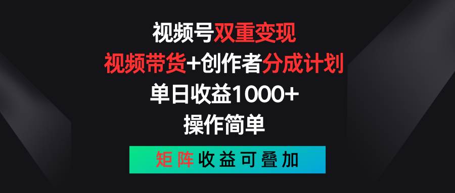 视频号双重变现，视频带货+创作者分成计划 , 单日收益1000+，可矩阵_金轩项目库