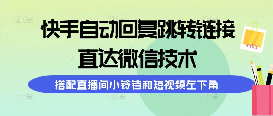 快手自动回复跳转链接，直达微信技术，搭配直播间小铃铛和短视频左下角_金轩项目库
