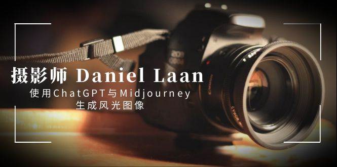 摄影师 Daniel Laan 使用ChatGPT与Midjourney生成风光图像-中英字幕_金轩项目库