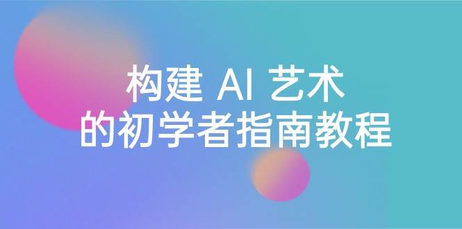 Stable Diffusion 101：构建 AI 艺术的初学者指南教程-16节课-中英字幕_金轩项目库