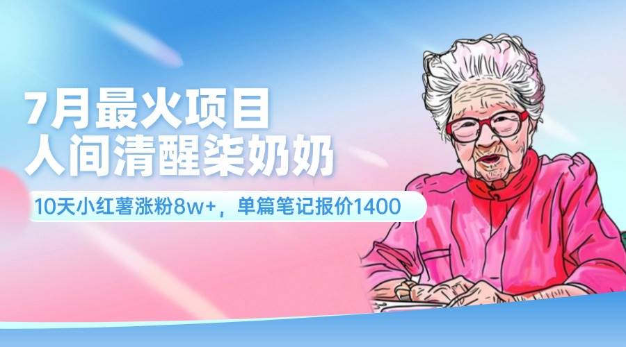 7月最火项目，人间清醒柒奶奶，10天小红薯涨粉8w+，单篇笔记报价1400._金轩项目库