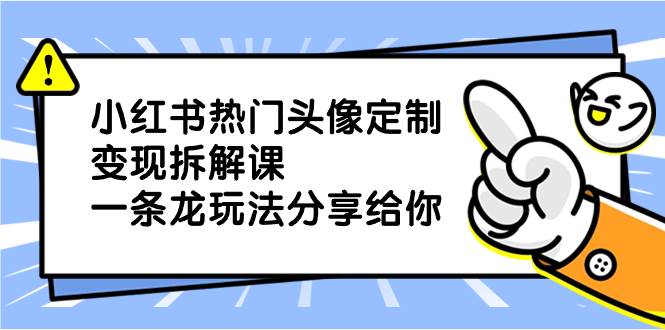 小红书热门头像定制变现拆解课，一条龙玩法分享给你_金轩项目库