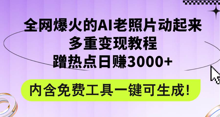 全网爆火的AI老照片动起来多重变现教程，蹭热点日赚3000+，内含免费工具_金轩项目库