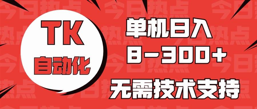 海外手机版TK自动化，单机收益8~300+，无需技术支持，新手小白均可操作_金轩项目库