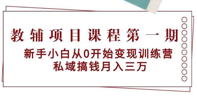 教辅项目课程第一期：新手小白从0开始变现训练营  私域搞钱月入三万_金轩项目库