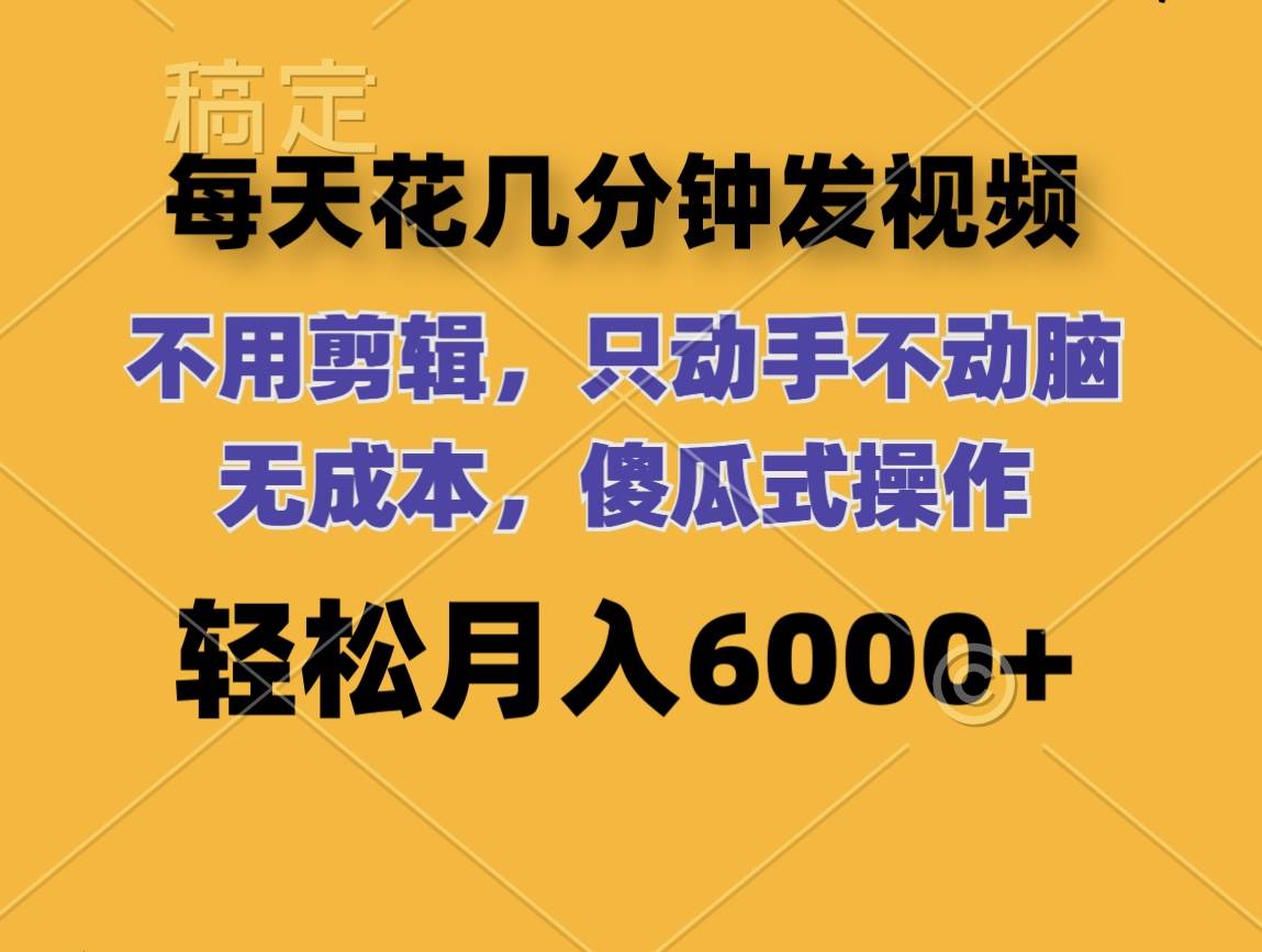 每天花几分钟发视频 无需剪辑 动手不动脑 无成本 傻瓜式操作 轻松月入6…_金轩项目库