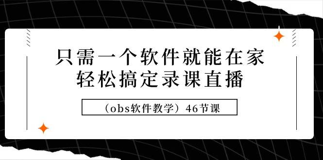 只需一个软件就能在家轻松搞定录课直播（obs软件教学）46节课_金轩项目库