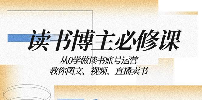 读书 博主 必修课：从0学做读书账号运营：教你图文、视频、直播卖书_金轩项目库