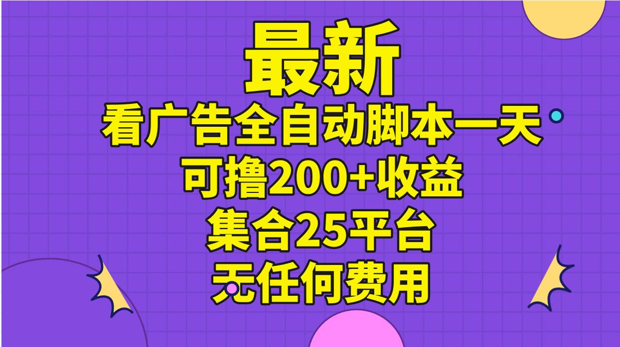 最新看广告全自动脚本一天可撸200+收益 。集合25平台 ，无任何费用_金轩项目库