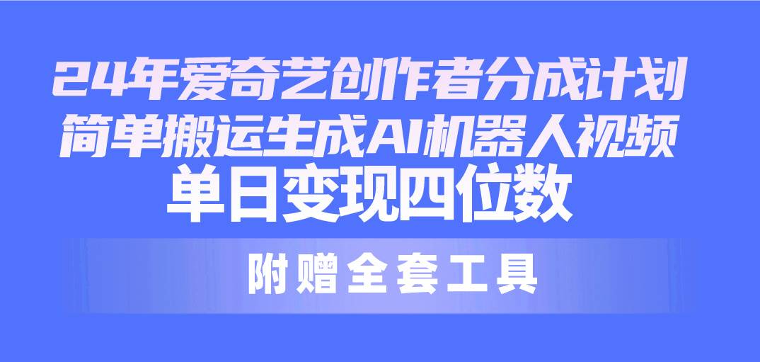 24最新爱奇艺创作者分成计划，简单搬运生成AI机器人视频，单日变现四位数_金轩项目库