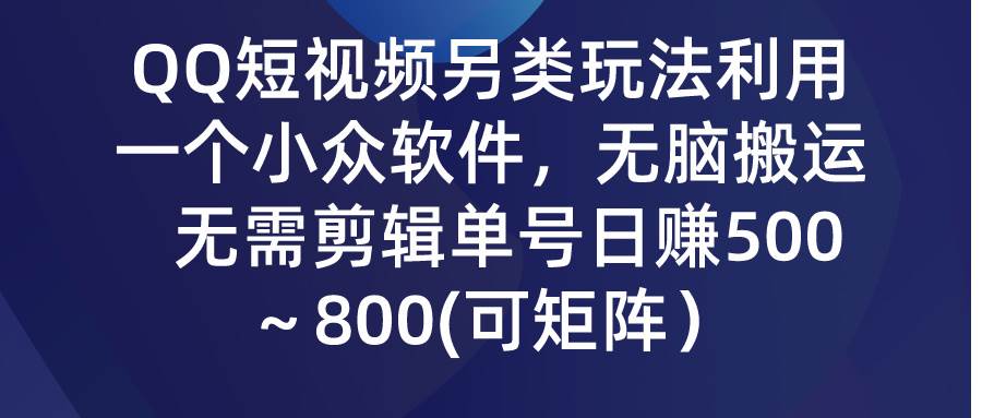 QQ短视频另类玩法，利用一个小众软件，无脑搬运，无需剪辑单号日赚500～…_金轩项目库