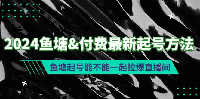 2024鱼塘付费最新起号方法：鱼塘起号能不能一起拉爆直播间_金轩项目库