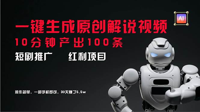短剧推广新思路，AI一键生成原创解说视频，10分钟产出100条，30天赚了5.5w_金轩项目库