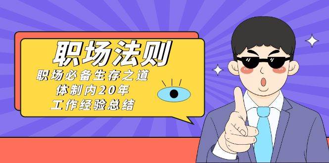 《职场法则》职场必备生存之道，体制内20年 工作经验总结（17节课）_金轩项目库