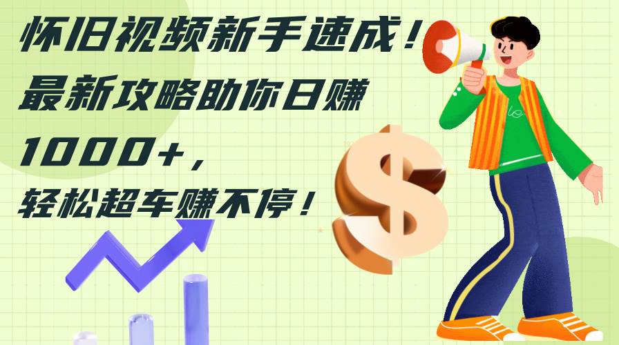 怀旧视频新手速成！最新攻略助你日赚1000+，轻松超车赚不停_金轩项目库