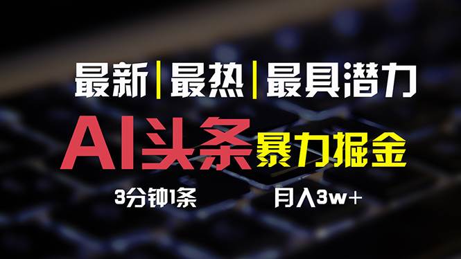 AI头条3天必起号，简单无需经验 3分钟1条 一键多渠道发布 复制粘贴月入3W+_金轩项目库