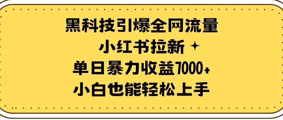 黑科技引爆全网流量小红书拉新，单日暴力收益7000+，小白也能轻松上手_金轩项目库