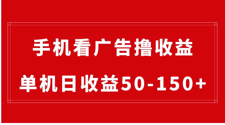 手机简单看广告撸收益，单机日收益50-150+，有手机就能做，可批量放大_金轩项目库