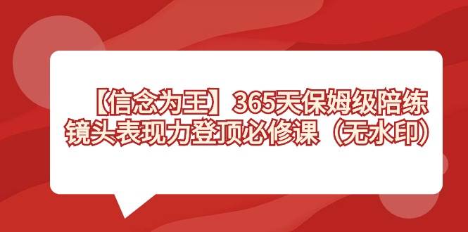 【信念 为王】365天-保姆级陪练，镜头表现力登顶必修课（无水印）_金轩项目库