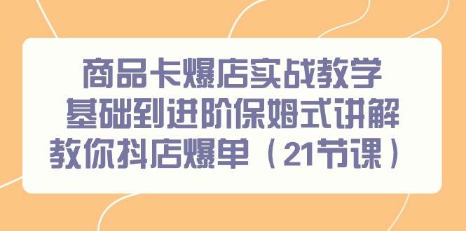 商品卡爆店实战教学，基础到进阶保姆式讲解教你抖店爆单（21节课）_金轩项目库