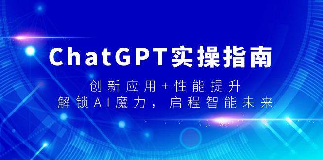 ChatGPT实操指南，创新应用+性能提升，解锁-AI魔力，启程智能未来_金轩项目库