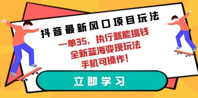 抖音最新风口项目玩法，一单35，执行就能搞钱 全新蓝海变现玩法 手机可操作_金轩项目库