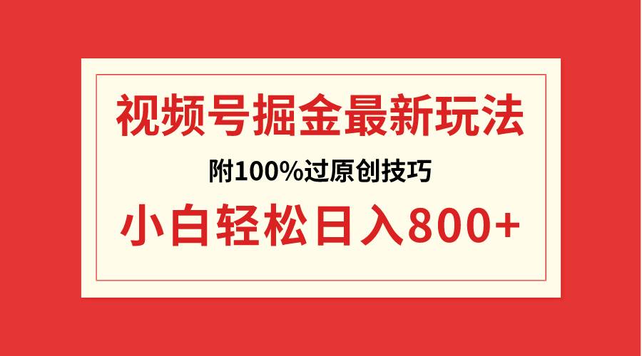 视频号掘金，小白轻松日入800+（附100%过原创技巧）_金轩项目库