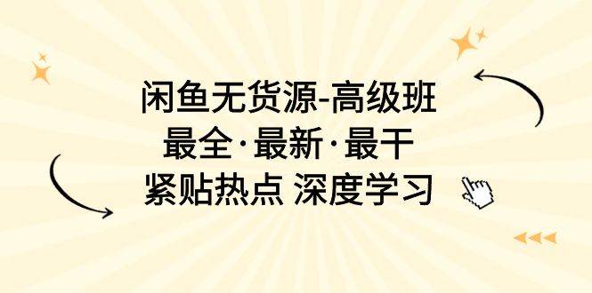 闲鱼无货源-高级班，最全·最新·最干，紧贴热点 深度学习（17节课）_金轩项目库