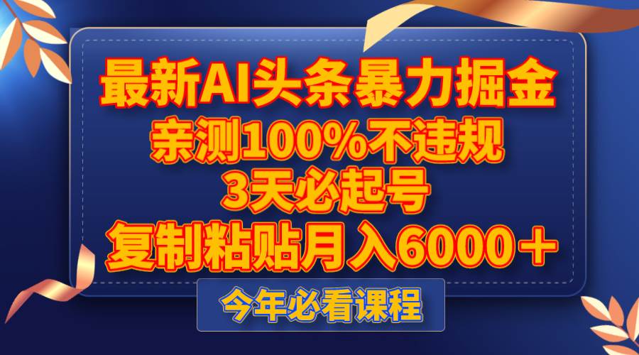 最新AI头条暴力掘金，3天必起号，亲测100%不违规，复制粘贴月入6000＋_金轩项目库