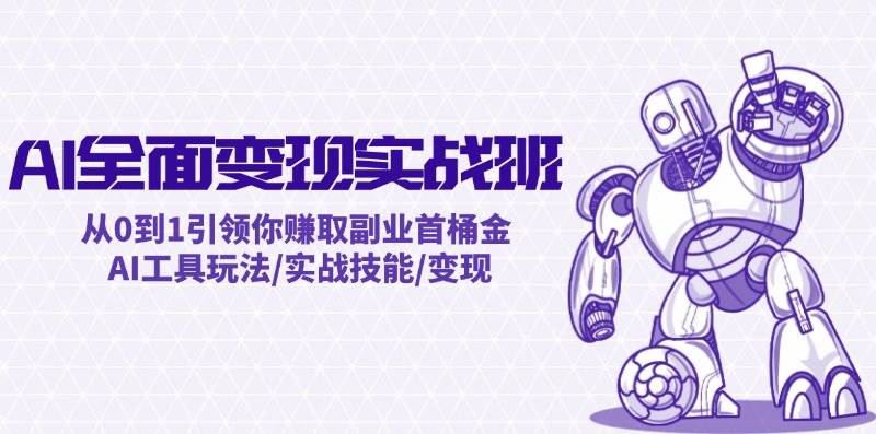 AI全面变现实操班：从0到1引领你赚取副业首桶金 AI工具玩法/实战技能/变现_金轩项目库