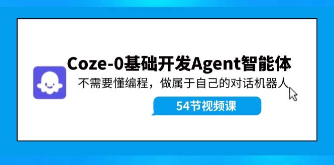 Coze-0基础开发 Agent智能体教程：不需要懂编程，做属于自己的对话机器人_金轩项目库