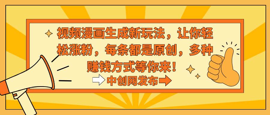 视频漫画生成新玩法，让你轻松涨粉，每条都是原创，多种赚钱方式等你来！_金轩项目库