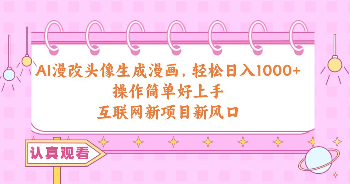 AI漫改头像生成漫画，轻松日入1000+，操作简单好上手，互联网新项目新风口_金轩项目库