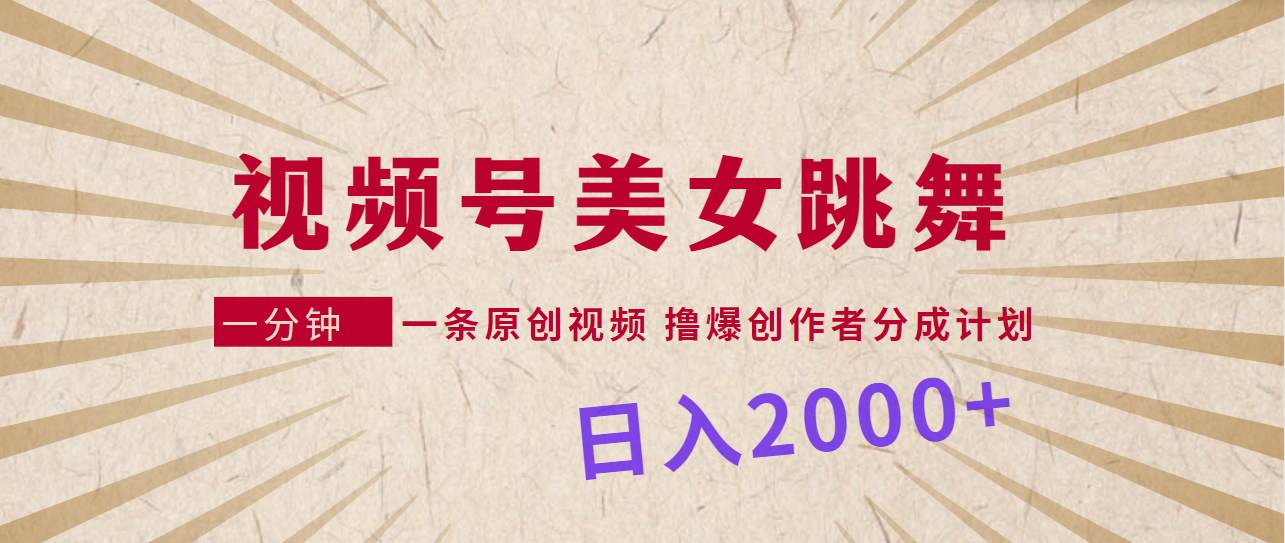 视频号，美女跳舞，一分钟一条原创视频，撸爆创作者分成计划，日入2000+_金轩项目库