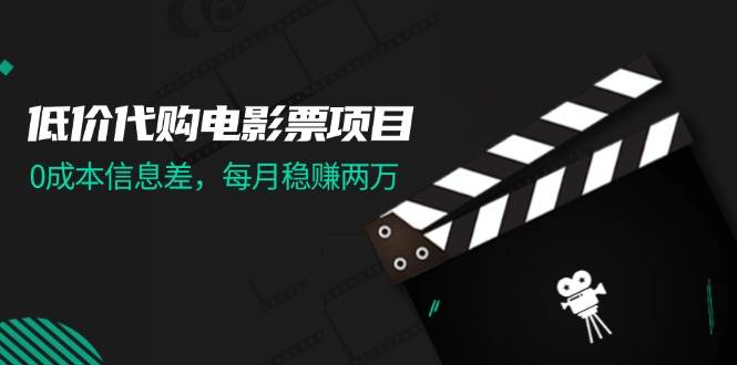 低价代购电影票项目，0成本信息差，每月稳赚两万！_金轩项目库