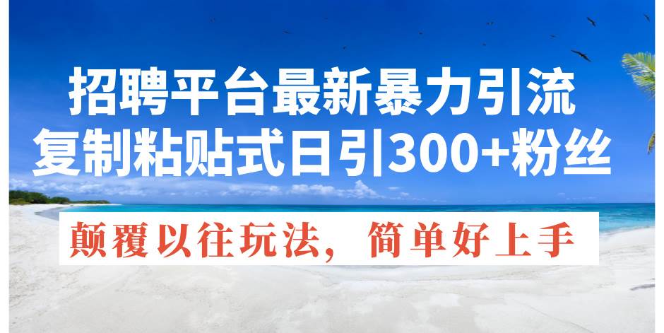 招聘平台最新暴力引流，复制粘贴式日引300+粉丝，颠覆以往垃圾玩法，简…_金轩项目库