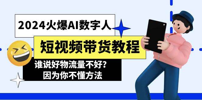 2024火爆AI数字人短视频带货教程，谁说好物流量不好？因为你不懂方法_金轩项目库