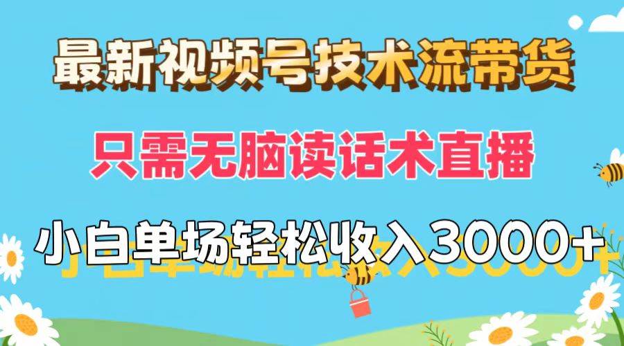 最新视频号技术流带货，只需无脑读话术直播，小白单场直播纯收益也能轻…_金轩项目库
