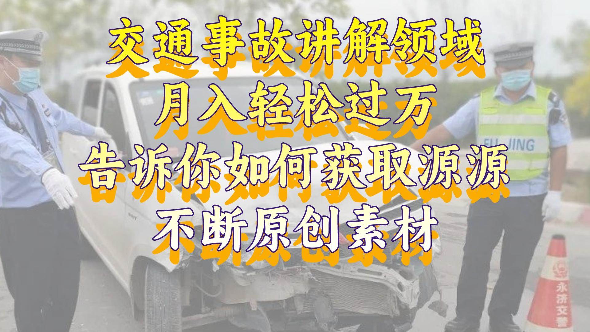 交通事故讲解领域，月入轻松过万，告诉你如何获取源源不断原创素材，视频号中视频收益高_金轩项目库