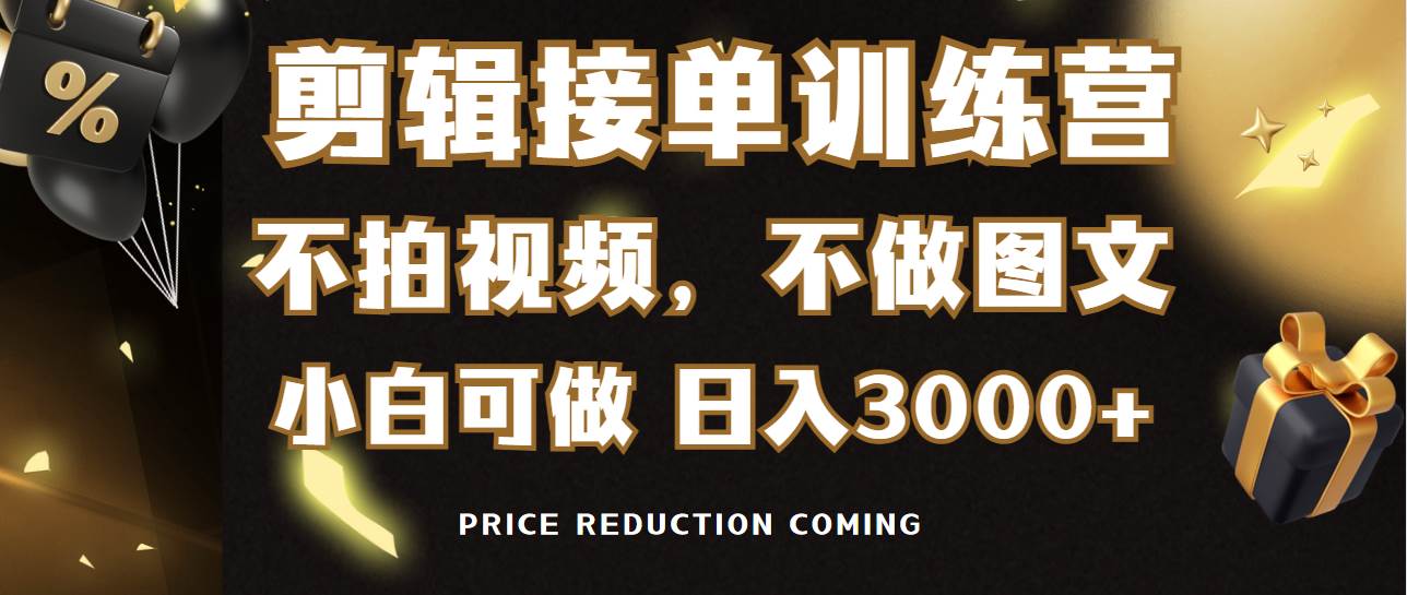 剪辑接单训练营，不拍视频，不做图文，适合所有人，日入3000+_金轩项目库