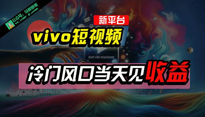 全新平台vivo短视频，新风口AI混剪无脑搬运，冷门风口当天见收益，7天…_金轩项目库
