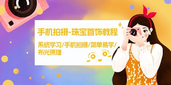 手机拍摄-珠宝首饰教程，系统学习/手机拍摄/简单易学/布光原理-38节无水印_金轩项目库