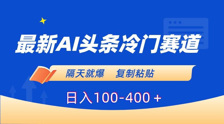 最新AI头条冷门赛道，隔天就爆，复制粘贴日入100-400＋_金轩项目库