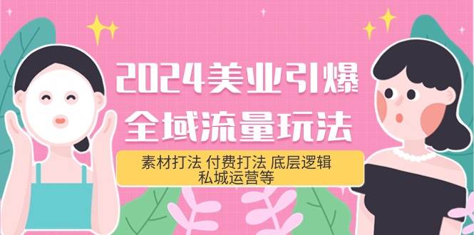 2024美业-引爆全域流量玩法，素材打法 付费打法 底层逻辑 私城运营等(31节)_金轩项目库
