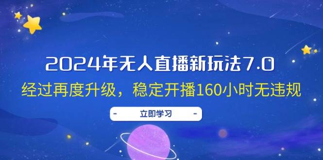 2024年无人直播新玩法7.0，经过再度升级，稳定开播160小时无违规，抖音…_金轩项目库