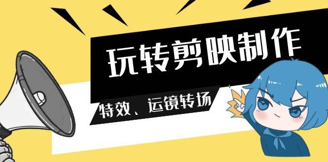 玩转 剪映制作，特效、运镜转场（113节视频）_金轩项目库