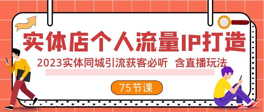 实体店个人流量IP打造 2023实体同城引流获客必听 含直播玩法（75节完整版）_金轩项目库
